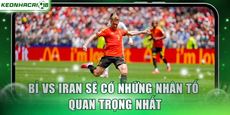Bỉ vs Iran sẽ có những nhân tố quan trọng nhất