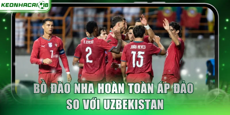 Bồ Đào Nha hoàn toàn áp đảo so với Uzbekistan