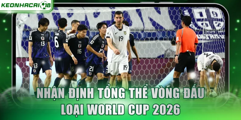 Nhận định tổng thể vòng đấu loại World Cup 2026